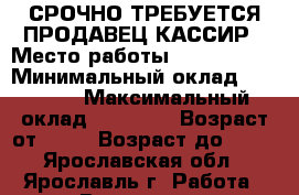 СРОЧНО ТРЕБУЕТСЯ ПРОДАВЕЦ-КАССИР › Место работы ­ Fix price › Минимальный оклад ­ 18 000 › Максимальный оклад ­ 20 000 › Возраст от ­ 18 › Возраст до ­ 40 - Ярославская обл., Ярославль г. Работа » Вакансии   . Ярославская обл.,Ярославль г.